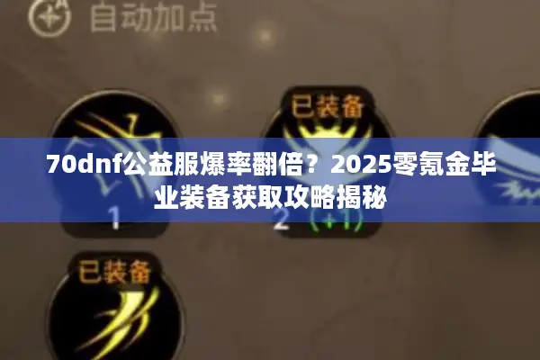 70dnf公益服爆率翻倍？2025零氪金毕业装备获取攻略揭秘