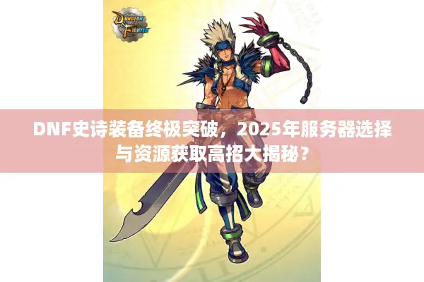DNF史诗装备终极突破，2025年服务器选择与资源获取高招大揭秘？