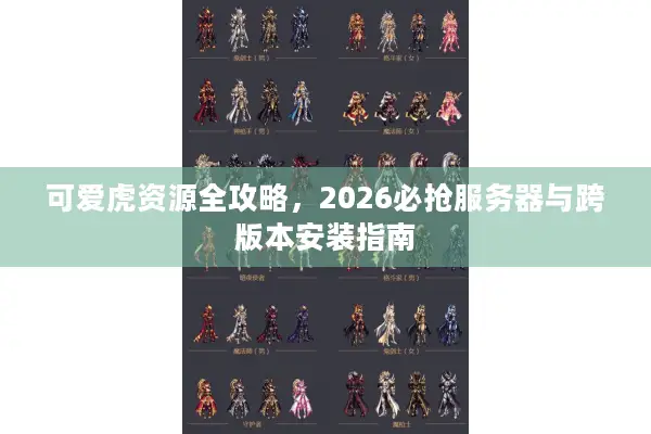 可爱虎资源全攻略，2026必抢服务器与跨版本安装指南