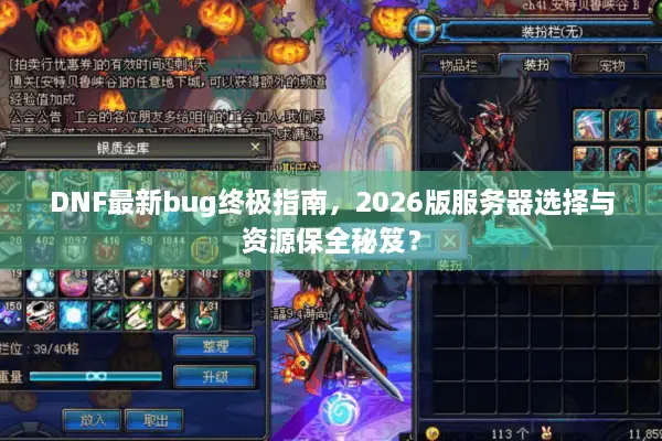 DNF最新bug终极指南，2026版服务器选择与资源保全秘笈？
