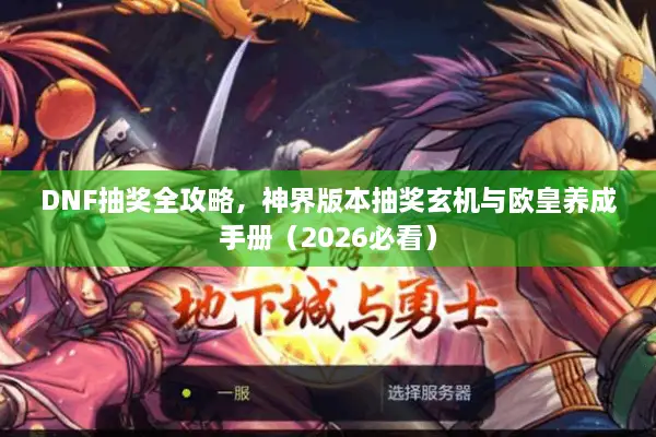 DNF抽奖全攻略，神界版本抽奖玄机与欧皇养成手册（2026必看）