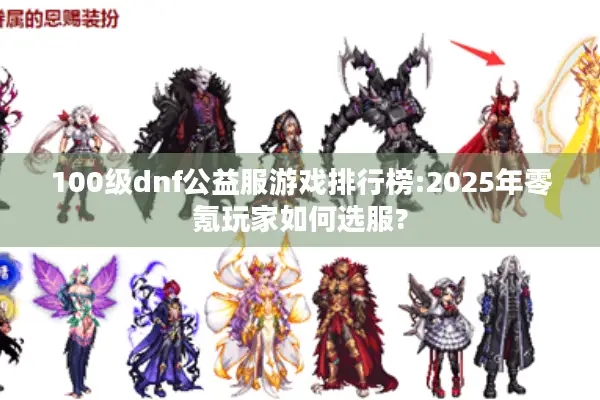 100级dnf公益服游戏排行榜:2025年零氪玩家如何选服?