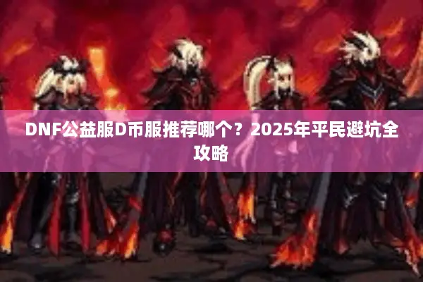 DNF公益服D币服推荐哪个？2025年平民避坑全攻略