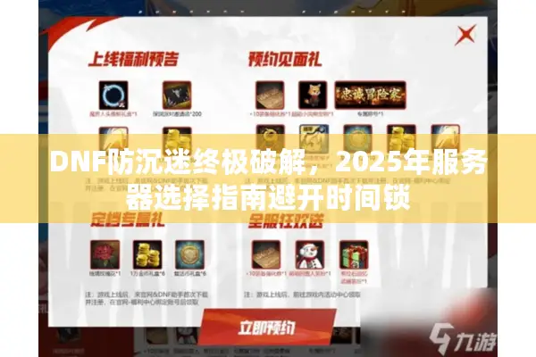 DNF防沉迷终极破解，2025年服务器选择指南避开时间锁