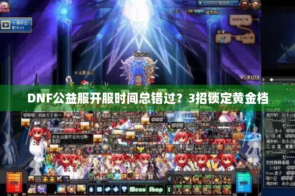 DNF公益服开服时间总错过？3招锁定黄金档