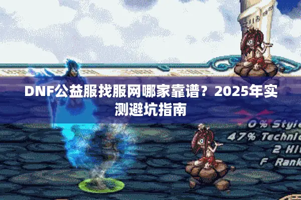 DNF公益服找服网哪家靠谱？2025年实测避坑指南