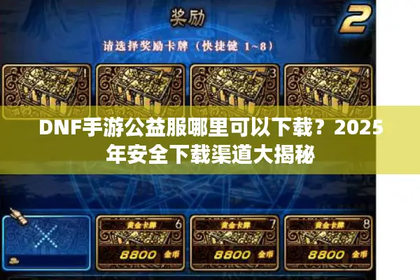 DNF手游公益服哪里可以下载？2025年安全下载渠道大揭秘