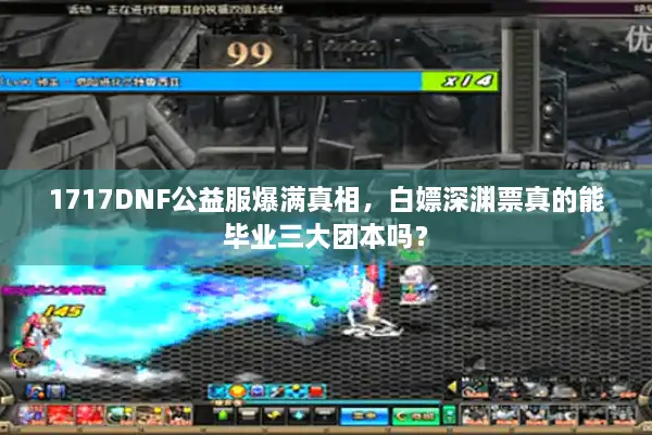1717DNF公益服爆满真相，白嫖深渊票真的能毕业三大团本吗？