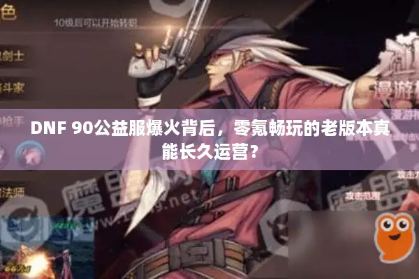 DNF 90公益服爆火背后，零氪畅玩的老版本真能长久运营？