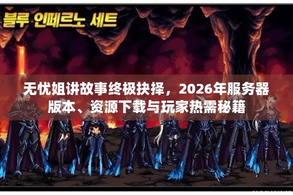 无忧姐讲故事终极抉择，2026年服务器版本、资源下载与玩家热需秘籍