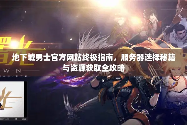 地下城勇士官方网站终极指南，服务器选择秘籍与资源获取全攻略