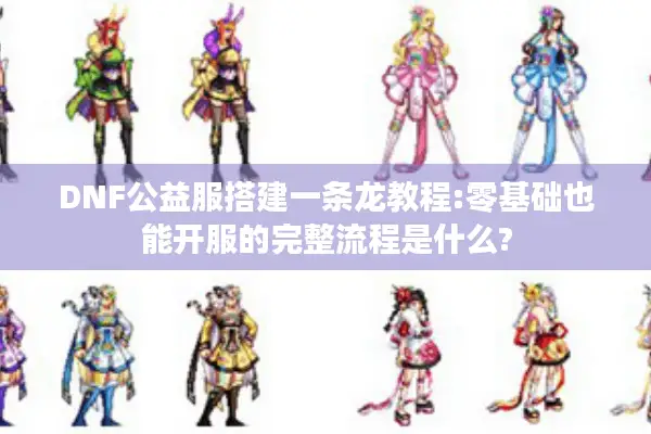 DNF公益服搭建一条龙教程:零基础也能开服的完整流程是什么?