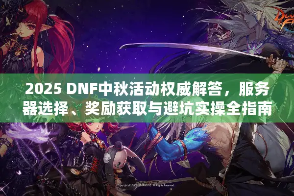 2025 DNF中秋活动权威解答，服务器选择、奖励获取与避坑实操全指南