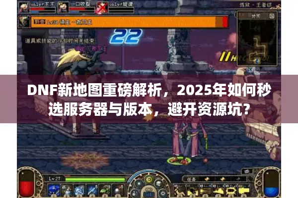 DNF新地图重磅解析，2025年如何秒选服务器与版本，避开资源坑？