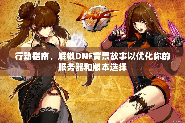 行动指南，解锁DNF背景故事以优化你的服务器和版本选择