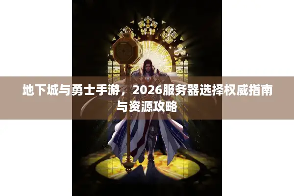 地下城与勇士手游，2026服务器选择权威指南与资源攻略