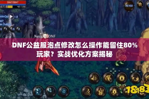 DNF公益服泡点修改怎么操作能留住80%玩家？实战优化方案揭秘