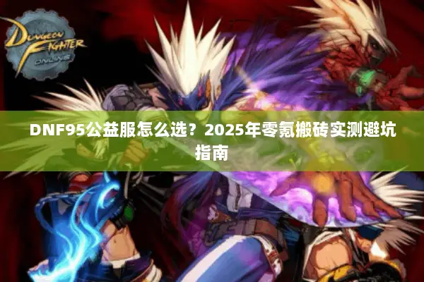 DNF95公益服怎么选？2025年零氪搬砖实测避坑指南
