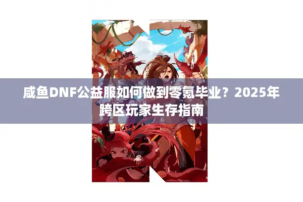 咸鱼DNF公益服如何做到零氪毕业？2025年跨区玩家生存指南