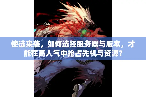 使徒来袭，如何选择服务器与版本，才能在高人气中抢占先机与资源？