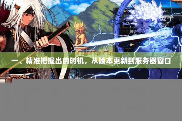 一、精准把握出的时机，从版本更新到服务器窗口