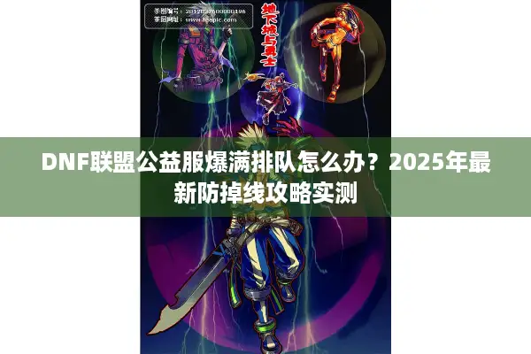 DNF联盟公益服爆满排队怎么办？2025年最新防掉线攻略实测