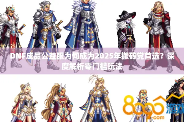 DNF成品公益服为何成为2025年搬砖党首选？深度解析零门槛玩法