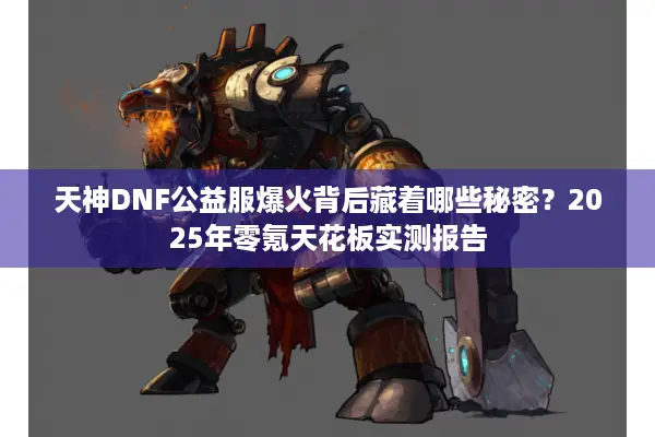 天神DNF公益服爆火背后藏着哪些秘密？2025年零氪天花板实测报告