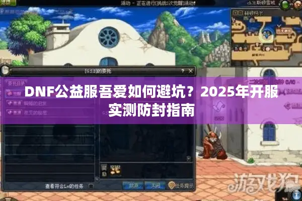DNF公益服吾爱如何避坑？2025年开服实测防封指南