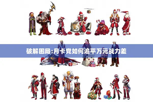 破解困局:月卡党如何追平万元战力差