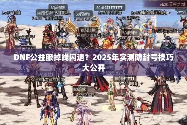 DNF公益服掉线闪退？2025年实测防封号技巧大公开