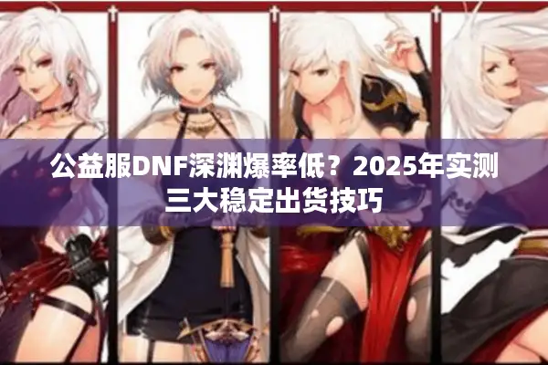 公益服DNF深渊爆率低？2025年实测三大稳定出货技巧
