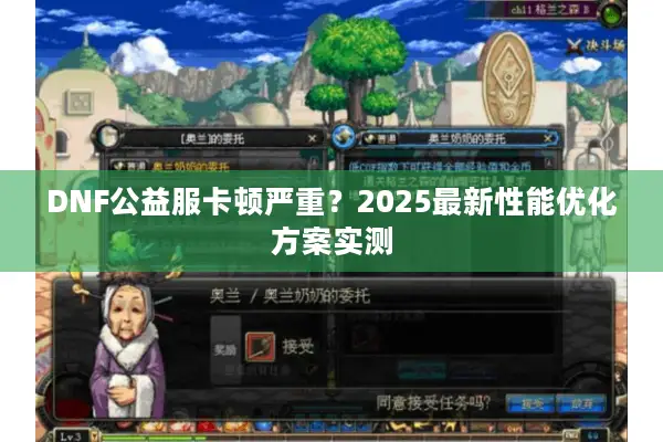 DNF公益服卡顿严重？2025最新性能优化方案实测