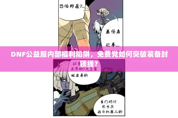 DNF公益服内部福利陷阱，免费党如何突破装备封锁线？