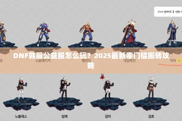 DNF韩服公益服怎么玩？2025最新零门槛搬砖攻略