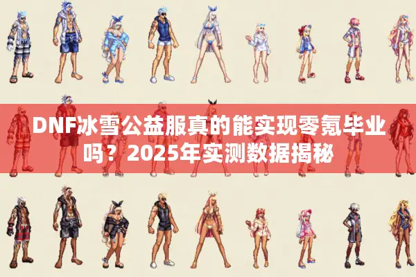 DNF冰雪公益服真的能实现零氪毕业吗？2025年实测数据揭秘