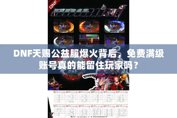 DNF天赐公益服爆火背后，免费满级账号真的能留住玩家吗？