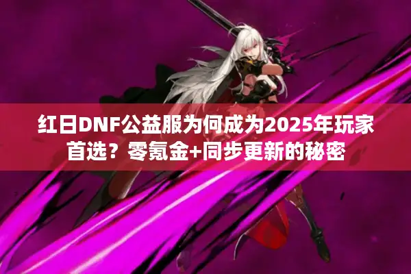 红日DNF公益服为何成为2025年玩家首选？零氪金+同步更新的秘密