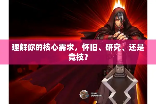 理解你的核心需求，怀旧、研究、还是竞技？