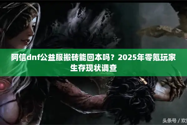 阿信dnf公益服搬砖能回本吗？2025年零氪玩家生存现状调查