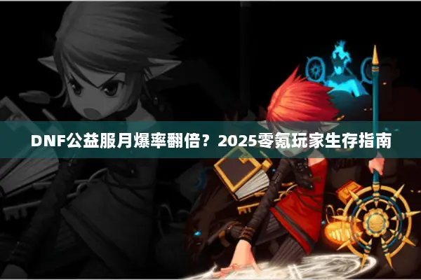 DNF公益服月爆率翻倍？2025零氪玩家生存指南