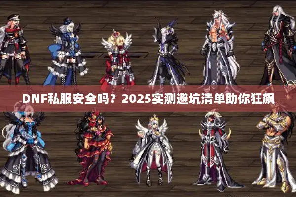 DNF私服安全吗？2025实测避坑清单助你狂飙