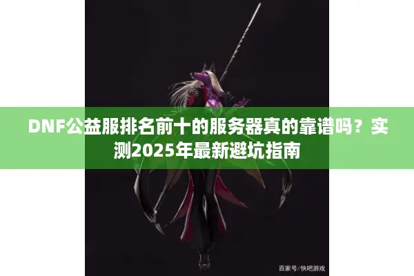 DNF公益服排名前十的服务器真的靠谱吗？实测2025年最新避坑指南