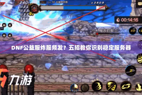 DNF公益服炸服频发？五招教你识别稳定服务器