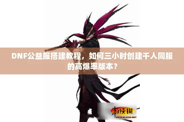 DNF公益服搭建教程，如何三小时创建千人同服的高爆率版本？