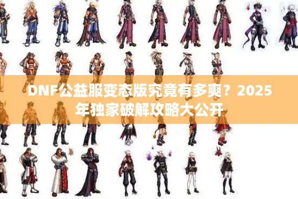 DNF公益服变态版究竟有多爽？2025年独家破解攻略大公开