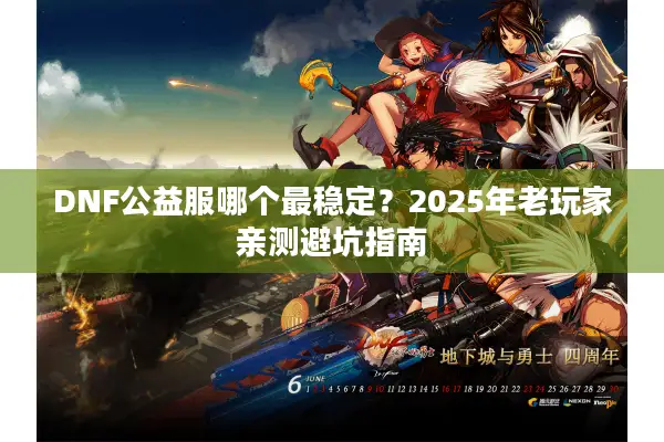DNF公益服哪个最稳定？2025年老玩家亲测避坑指南