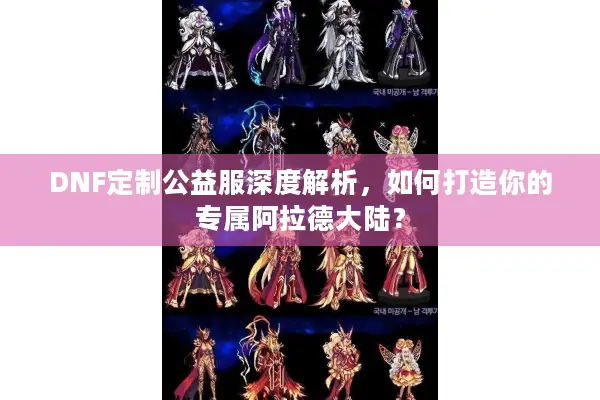 DNF定制公益服深度解析，如何打造你的专属阿拉德大陆？
