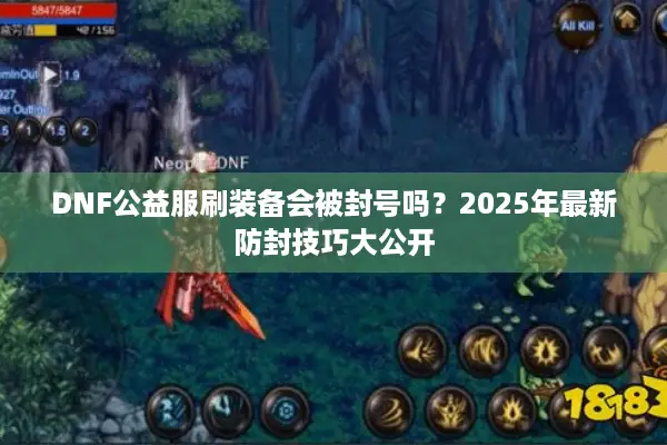 DNF公益服刷装备会被封号吗？2025年最新防封技巧大公开