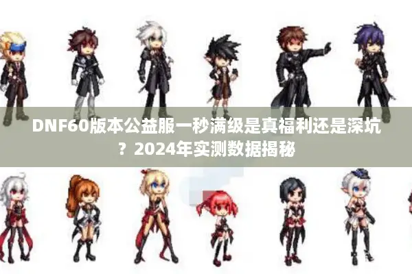 DNF60版本公益服一秒满级是真福利还是深坑？2024年实测数据揭秘